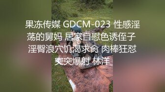 果冻传媒 GDCM-023 性感淫荡的舅妈 居家自慰色诱侄子 淫臀浪穴饥渴求肏 肉棒狂怼突突爆射 林洋