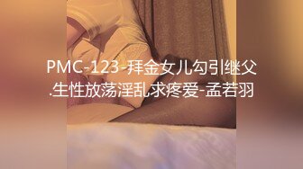 PMC-123-拜金女儿勾引继父.生性放荡淫乱求疼爱-孟若羽