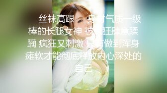 ❤️丝袜高跟❤️身材气质一级棒的长腿女神 被疯狂肆意蹂躏 疯狂又刺激 只有做到浑身瘫软才能彻底释放内心深处的自己