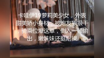 卡哇伊19萝莉美少女，外表甜美娇小身材，被炮友狠狠干，骑乘位爆这草，侧入一顿输出，嫩妹妹还挺耐操