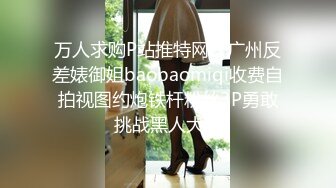 万人求购P站推特网红广州反差婊御姐baobaomiqi收费自拍视图约炮铁杆粉丝3P勇敢挑战黑人大屌