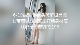 6/19最新 摄像头破解极品美女带着男友回家里打炮身材皮肤都是一流VIP1196