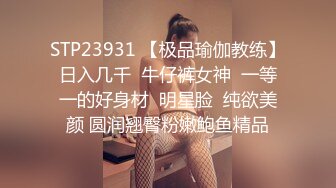 STP23931 【极品瑜伽教练】日入几千  牛仔裤女神  一等一的好身材  明星脸  纯欲美颜 圆润翘臀粉嫩鲍鱼精品