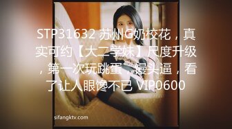 STP31632 苏州G奶校花，真实可约【大二学妹】尺度升级，第一次玩跳蛋，馒头逼，看了让人眼馋不已 VIP0600