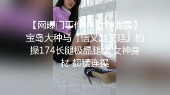 【网曝门事件❤️女神泄露】宝岛大种马『信义赵又廷』约操174长腿极品腿模 女神身材 超猛连操