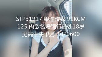 STP31917 果冻传媒 91KCM125 肉欲名媛强行破处18岁男高中生 优娜 VIP0600