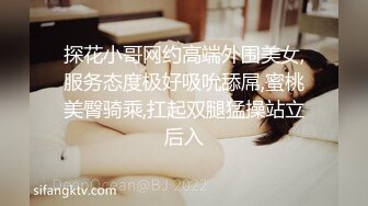 探花小哥网约高端外围美女,服务态度极好吸吮舔屌,蜜桃美臀骑乘,扛起双腿猛操站立后入