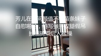 芳儿在人间颜值不错苗条妹子自慰啪啪，特写张开双腿假吊抽插骑乘后入猛操