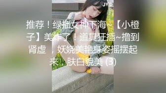 推荐！绿播女神下海~【小橙子】美炸了！道具狂插~撸到肾虚 ，妖娆美艳身姿摇摆起来，肤白貌美 (3)