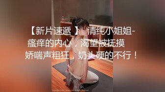 【新片速遞 】  清纯小姐姐- 瘙痒的内心，渴望被抚摸❤️娇喘声粗狂，奶头硬的不行！