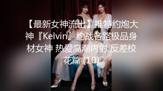 【最新女神流出】推特约炮大神『Kelvin』约战各路极品身材女神 热爱高潮内射 反差校花篇 (10)