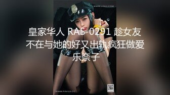 皇家华人 RAS-0291 趁女友不在与她的好又出轨疯狂做爱 乐奈子