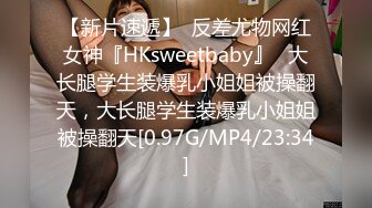 【新片速遞】  反差尤物网红女神『HKsweetbaby』✅大长腿学生装爆乳小姐姐被操翻天，大长腿学生装爆乳小姐姐被操翻天[0.97G/MP4/23:34]