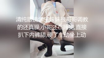 清纯眼镜学生妹妹被哥哥调教的还真臊,小哥还在睡觉,直接扒下内裤舔,硬了主动坐上动