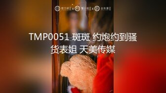 TMP0051 斑斑 约炮约到骚货表姐 天美传媒