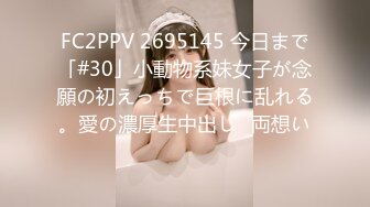 FC2PPV 2695145 今日まで「#30」小動物系妹女子が念願の初えっちで巨根に乱れる。愛の濃厚生中出し♡両想い♡