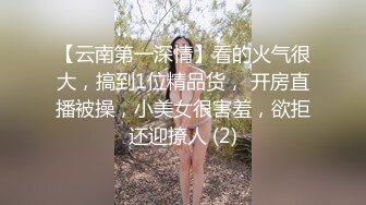 【云南第一深情】看的火气很大，搞到1位精品货， 开房直播被操，小美女很害羞，欲拒还迎撩人 (2)