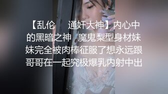 【乱伦❤️通奸大神】内心中的黑暗之神✿魔鬼梨型身材妹妹完全被肉棒征服了想永远跟哥哥在一起究极爆乳内射中出