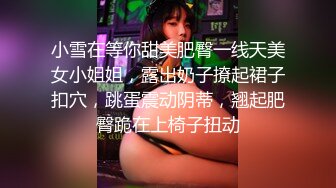 小雪在等你甜美肥臀一线天美女小姐姐，露出奶子撩起裙子扣穴，跳蛋震动阴蒂，翘起肥臀跪在上椅子扭动