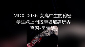 MDX-0036_女高中生的秘密_學生妹上門按摩被加鐘玩弄官网-吴梦梦