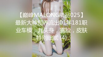 【巅峰MALONG精品025】最新大神包养流出01年181职业车模，九头身，露脸，皮肤特别细腻 (4)