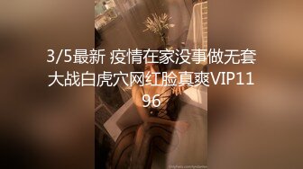 3/5最新 疫情在家没事做无套大战白虎穴网红脸真爽VIP1196