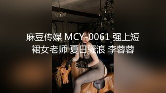 麻豆传媒 MCY-0061 强上短裙女老师 夏日骚浪 李蓉蓉