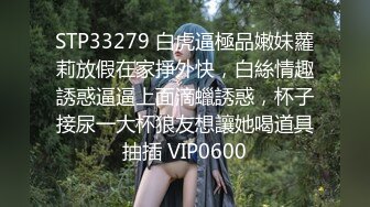 STP33279 白虎逼極品嫩妹蘿莉放假在家掙外快，白絲情趣誘惑逼逼上面滴蠟誘惑，杯子接尿一大杯狼友想讓她喝道具抽插 VIP0600