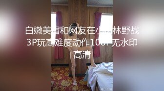 白嫩美眉和网友在小树林野战3P玩高难度动作108P无水印高清