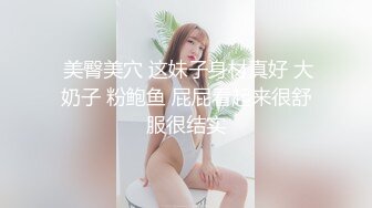  美臀美穴 这妹子身材真好 大奶子 粉鲍鱼 屁屁看起来很舒服很结实