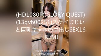 (HD1080P)(GLORY QUEST)(13gvh00251)スケベじじいと巨乳ギャルの中出しSEX16 REMI