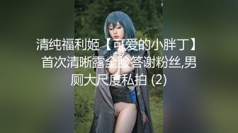 清纯福利姬【可爱的小胖丁】首次清晰露全脸答谢粉丝,男厕大尺度私拍 (2)