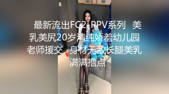 ✿最新流出FC2-PPV系列✿美乳美尻20岁清纯娇羞幼儿园老师援交✿身材无敌长腿美乳✿满满撸点