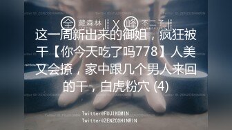 这一周新出来的御姐，疯狂被干【你今天吃了吗778】人美又会撩，家中跟几个男人来回的干，白虎粉穴 (4)