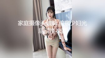 家庭摄像头破解 偷窥少妇光屁屁换衣服