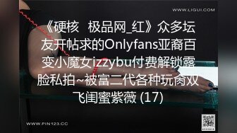 《硬核✅极品网_红》众多坛友开帖求的Onlyfans亚裔百变小魔女izzybu付费解锁露脸私拍~被富二代各种玩肏双飞闺蜜紫薇 (17)