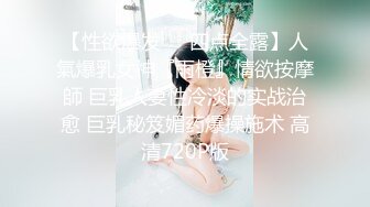 【性欲爆发❤️四点全露】人氣爆乳女神『雨橙』情欲按摩師 巨乳人妻性冷淡的实战治愈 巨乳秘笈媚药爆操施术 高清720P版