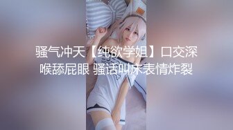 骚气冲天【纯欲学姐】口交深喉舔屁眼 骚话叫床表情炸裂