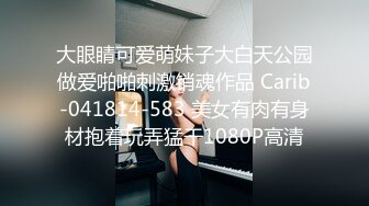 大眼睛可爱萌妹子大白天公园做爱啪啪刺激销魂作品 Carib-041814-583 美女有肉有身材抱着玩弄猛干1080P高清