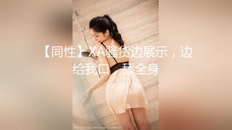 【同性】XA骚货边展示，边给我口，舔全身