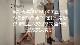 果冻传媒GDCM-009 五一特辑劳模理疗师 下 催眠性爱治疗 羞耻后入究极蜜穴 淫汁泛滥成灾太爽了