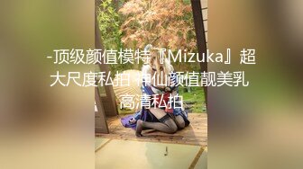 -顶级颜值模特『Mizuka』超大尺度私拍 神仙颜值靓美乳 高清私拍