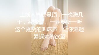    上线人气就登顶，一晚赚几千，蜜桃臀， 一定要听一听这个骚货的叫床声，让你燃起暴操她的欲望