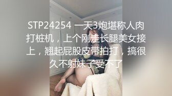 STP24254 一天3炮堪称人肉打桩机，上个刚走长腿美女接上，翘起屁股皮带拍打，搞很久不射妹子受不了