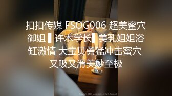 扣扣传媒 FSOG006 超美蜜穴御姐 ▌许木学长▌美乳姐姐浴缸激情 大宝贝勇猛冲击蜜穴 又吸又滑美妙至极