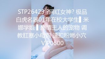 STP32463 校园女神 00后清纯学妹，同学老师眼中的乖乖女私下超级反差，扒开大腿插到子宫，直呼受不了，清纯与风骚并存 VIP0600