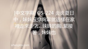 [中文字幕] GS-224 炎炎夏日中，妹妹沒穿胸罩就這樣在家裡走來走去…妹妹的胸..緊接著，妹妹也