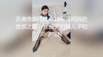 天美传媒 TM-0165 《妈妈的性奴之路》性感少妇被儿子和同学调教