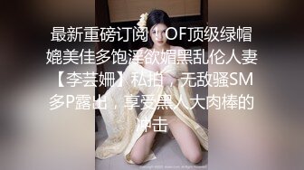 最新重磅订阅！OF顶级绿帽媲美佳多饱淫欲媚黑乱伦人妻【李芸姍】私拍，无敌骚SM多P露出，享受黑人大肉棒的冲击