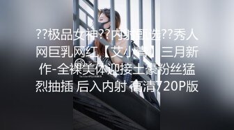 ??极品女神??内射甄选??秀人网巨乳网红【艾小青】三月新作-全裸美体迎接土豪粉丝猛烈抽插 后入内射 高清720P版